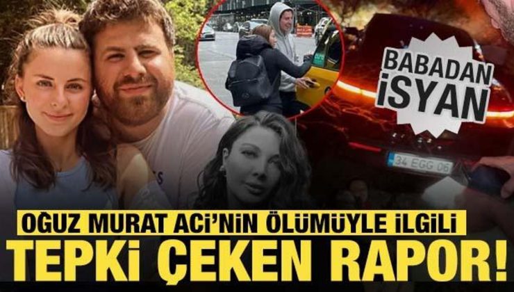 Oğuz Murat Aci’nin babasından özel uzman raporuna sert reaksiyon
