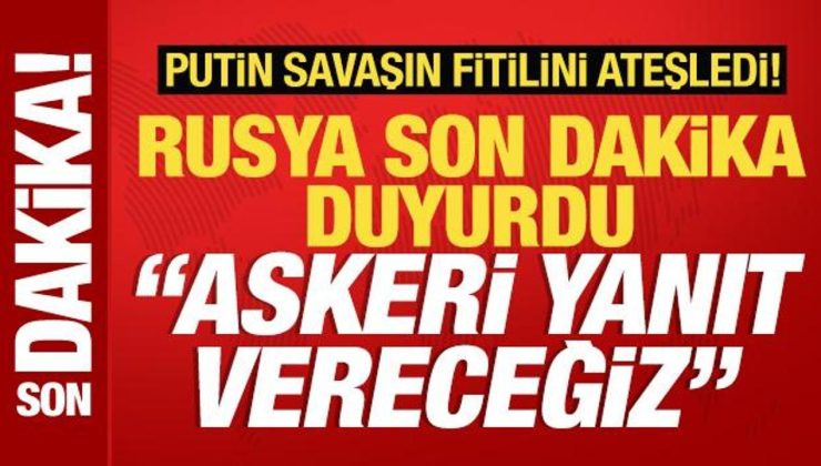 Putin savaşın fitilini ateşledi! Rusya son dakika duyurdu: Askeri karşılık vereceğiz!