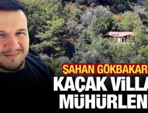 Şahan Gökbakar’ın kaçak villası mühürlendi!
