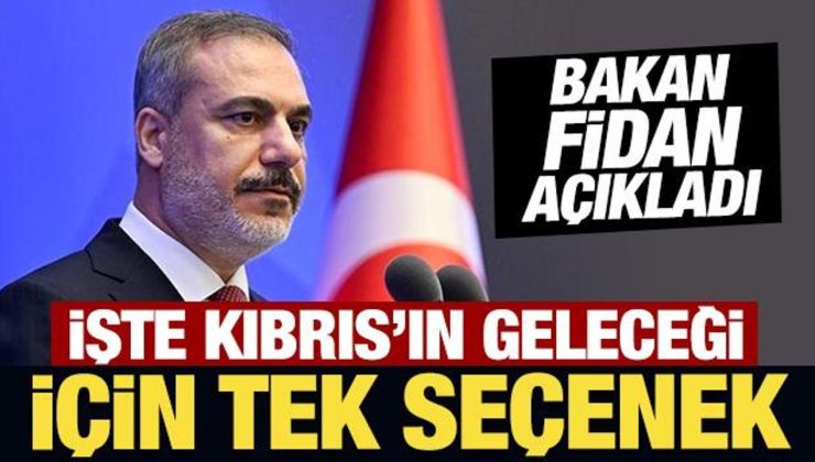 Bakan Fidan açıkladı: İşte Kıbrıs’ın geleceği için tek seçenek!