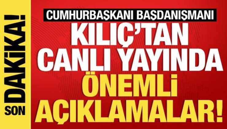 Son dakika: Cumhurbaşkanı Başdanışmanı Kılıç’tan kıymetli açıklamalar…